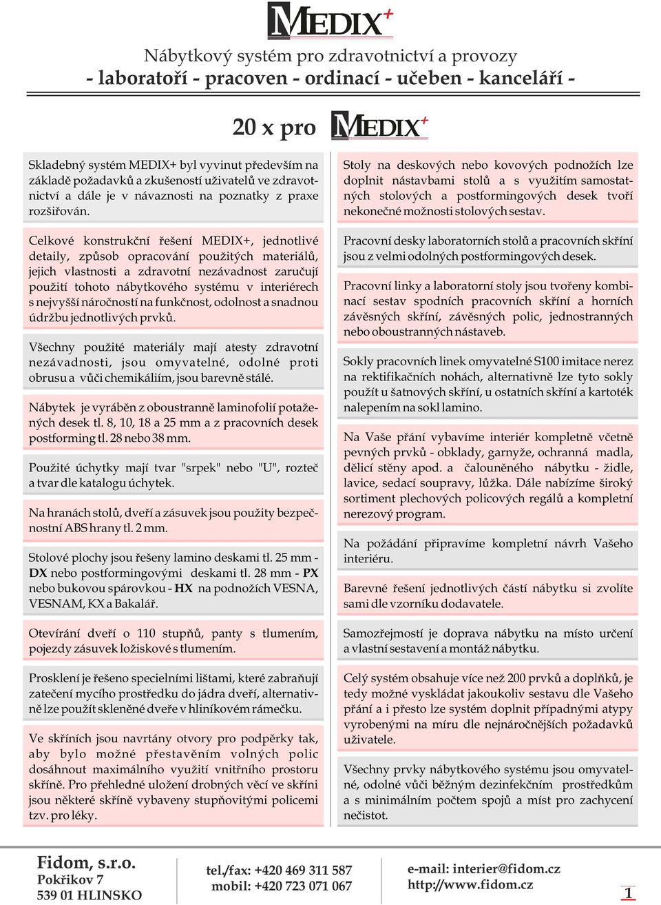 Pracovní linky a laboratorní stoly jsou tvořeny kombi- nací sestav spodních pracovních skříní a horních závěsných skříní, závěsných polic, jednostranných nebo oboustranných nástaveb.