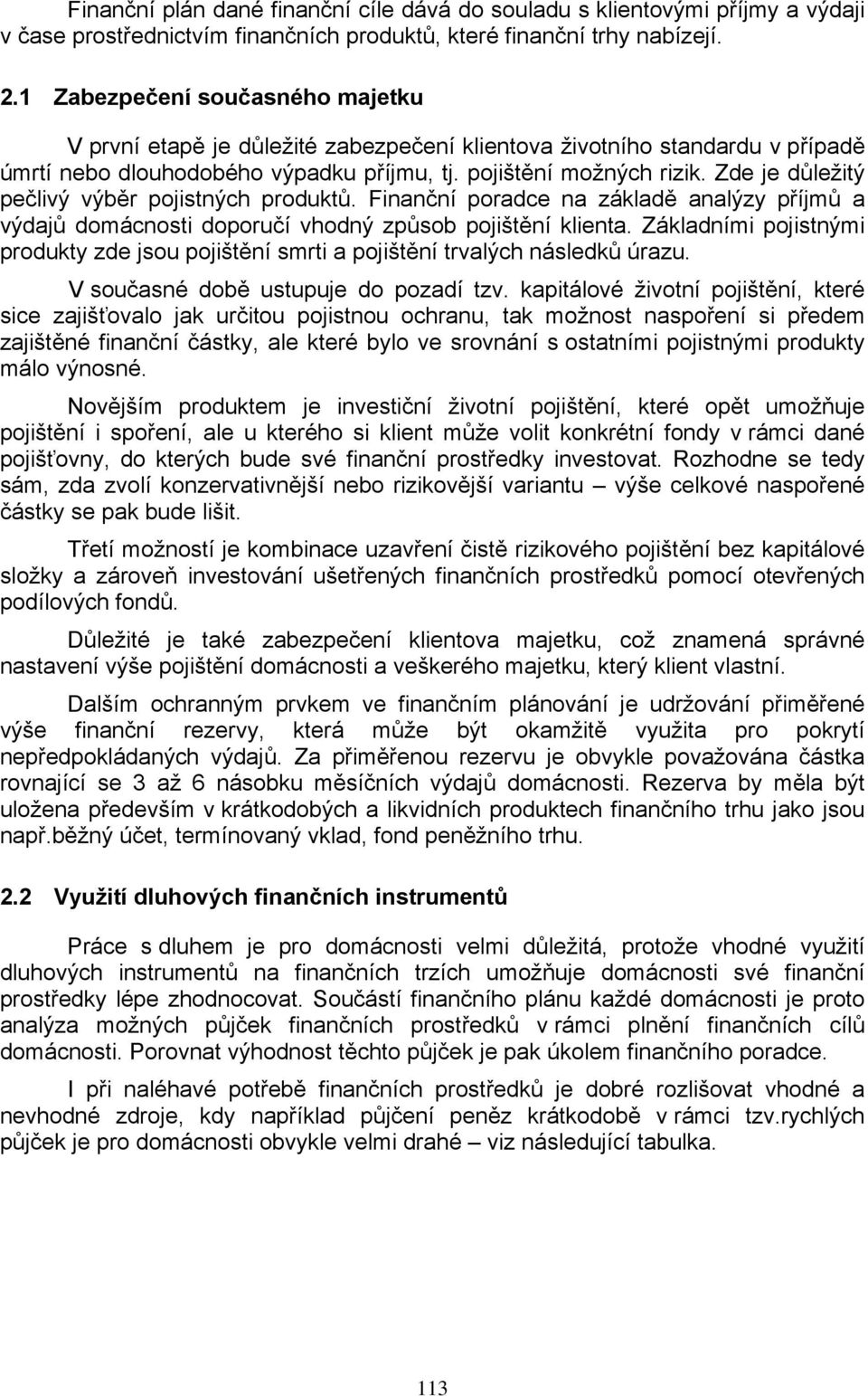 Zde je důležitý pečlivý výběr pojistných produktů. Finanční poradce na základě analýzy příjmů a výdajů domácnosti doporučí vhodný způsob pojištění klienta.