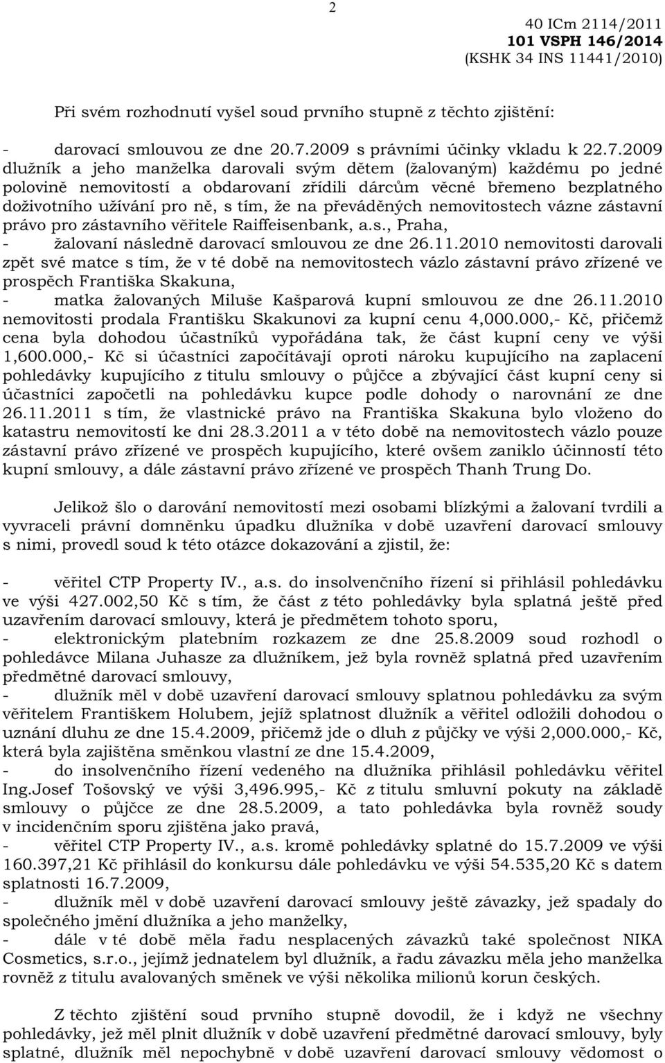 2009 dlužník a jeho manželka darovali svým d tem (žalovaným) každému po jedné polovin nemovitostí a obdarovaní z ídili dárc m v cné b emeno bezplatného doživotního užívání pro n, s tím, že na p evád