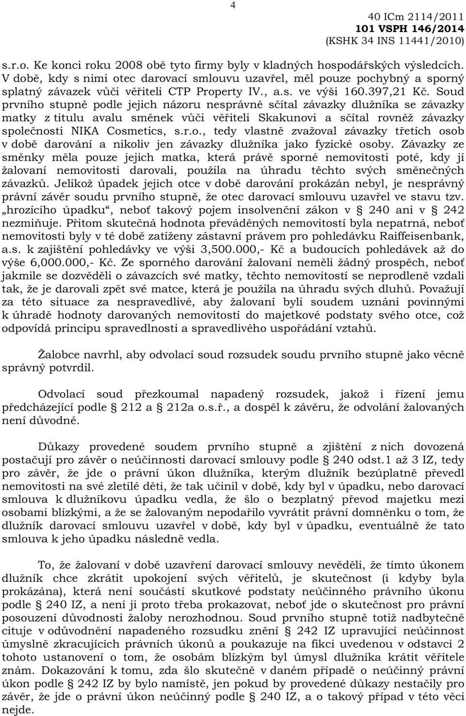 Soud prvního stupn podle jejich názoru nesprávn s ítal závazky dlužníka se závazky matky z titulu avalu sm nek v i v iteli Skakunovi a s ítal rovn ž závazky spole nosti NIKA Cosmetics, s.r.o., tedy vlastn zvažoval závazky t etích osob v dob darování a nikoliv jen závazky dlužníka jako fyzické osoby.