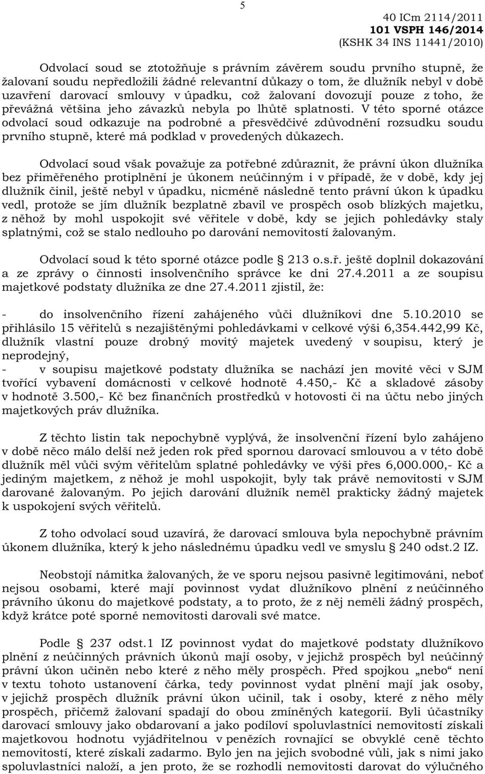 V této sporné otázce odvolací soud odkazuje na podrobné a p esv d ivé zd vodn ní rozsudku soudu prvního stupn, které má podklad v provedených d kazech.
