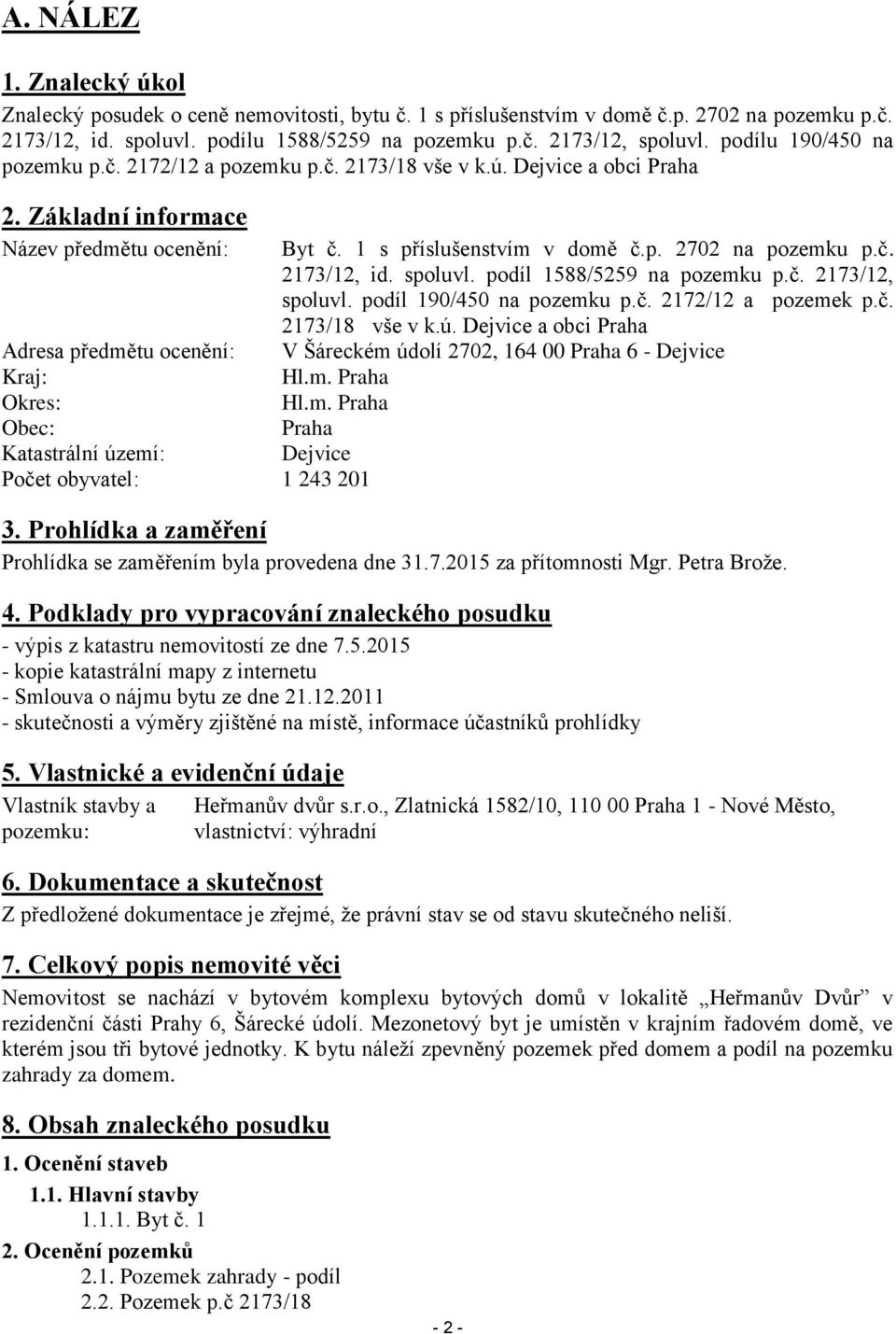 Základní informace Název předmětu ocenění: Adresa předmětu ocenění: Kraj: Okres: Obec: Katastrální území: Počet obyvatel: 1 243 201 Byt č. 1 s příslušenstvím v domě č.p. 2702 na pozemku p.č. 2173/12, id.