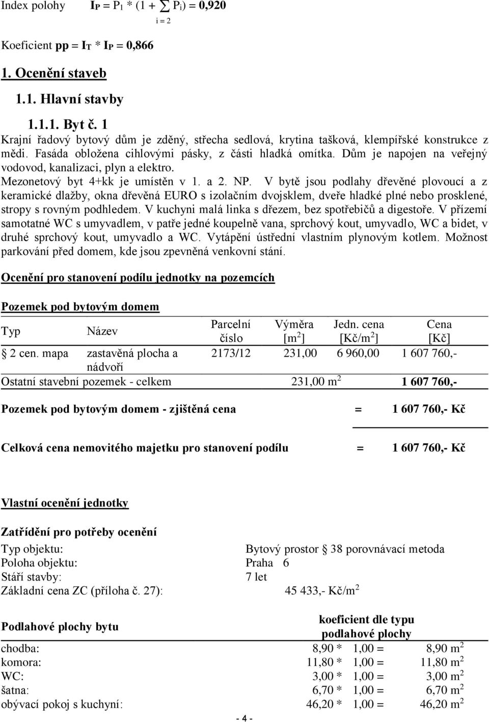 Dům je napojen na veřejný vodovod, kanalizaci, plyn a elektro. Mezonetový byt 4+kk je umístěn v 1. a 2. NP.