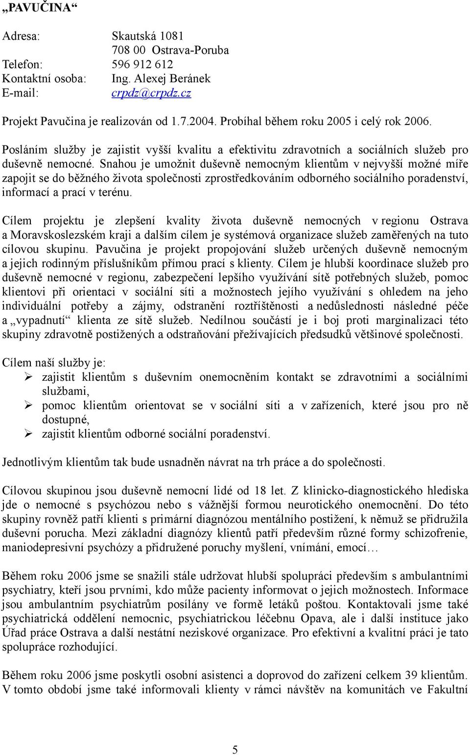 Snahou je umožnit duševně nemocným klientům v nejvyšší možné míře zapojit se do běžného života společnosti zprostředkováním odborného sociálního poradenství, informací a prací v terénu.