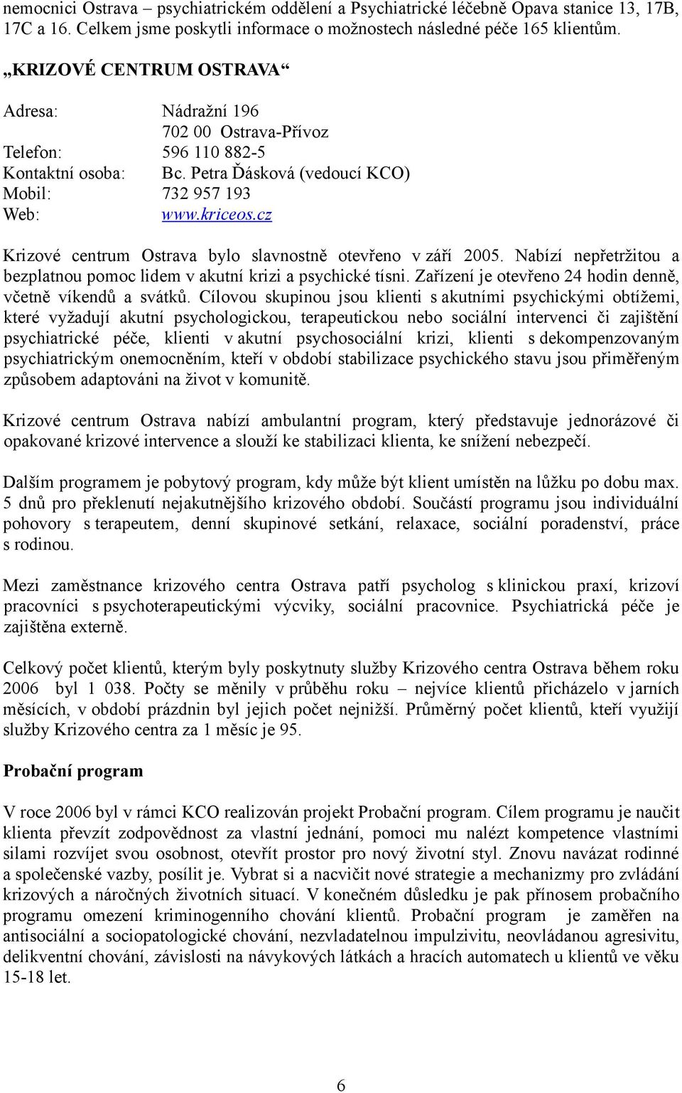 cz Krizové centrum Ostrava bylo slavnostně otevřeno v září 2005. Nabízí nepřetržitou a bezplatnou pomoc lidem v akutní krizi a psychické tísni.