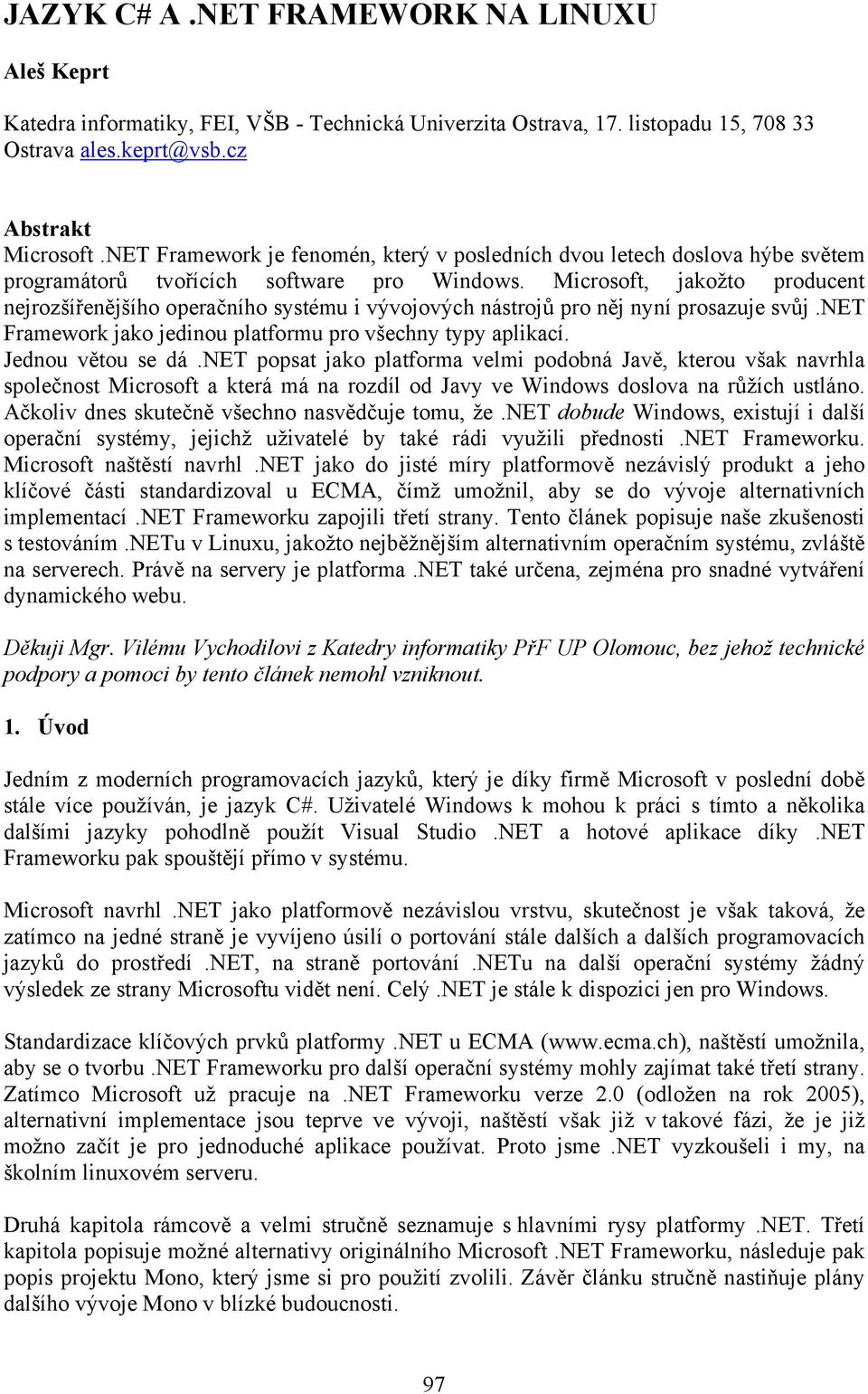 Microsoft, jakožto producent nejrozšířenějšího operačního systému i vývojových nástrojů pro něj nyní prosazuje svůj.net Framework jako jedinou platformu pro všechny typy aplikací. Jednou větou se dá.