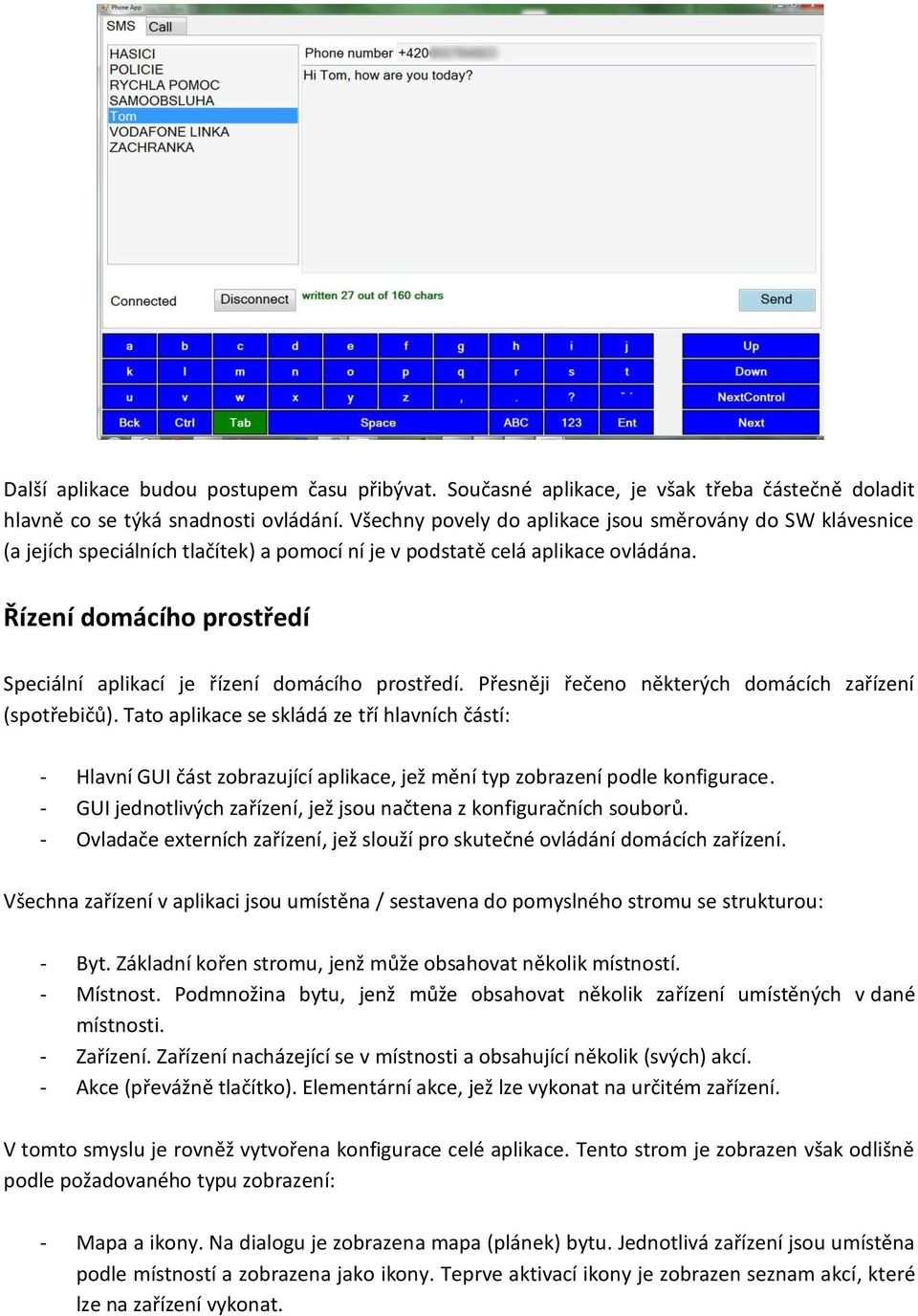 Řízení domácího prostředí Speciální aplikací je řízení domácího prostředí. Přesněji řečeno některých domácích zařízení (spotřebičů).