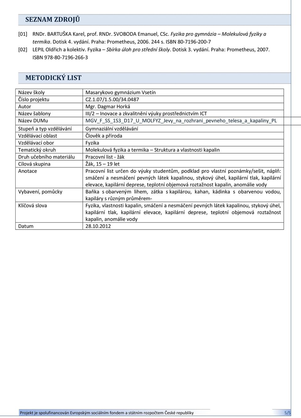 ISBN 978-80-7196-266-3 METODICKÝ LIST Název školy Číslo projektu Autor Název šablony Název DUMu Masarykovo gymnázium Vsetín CZ.1.07/1.5.00/34.0487 Mgr.