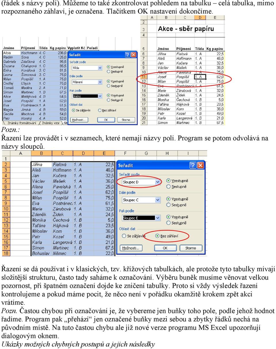 křížových tabulkách, ale protože tyto tabulky mívají složitější strukturu, často tady saháme k označování. Výběru buněk musíme věnovat velkou pozornost, při špatném označení dojde ke zničení tabulky.