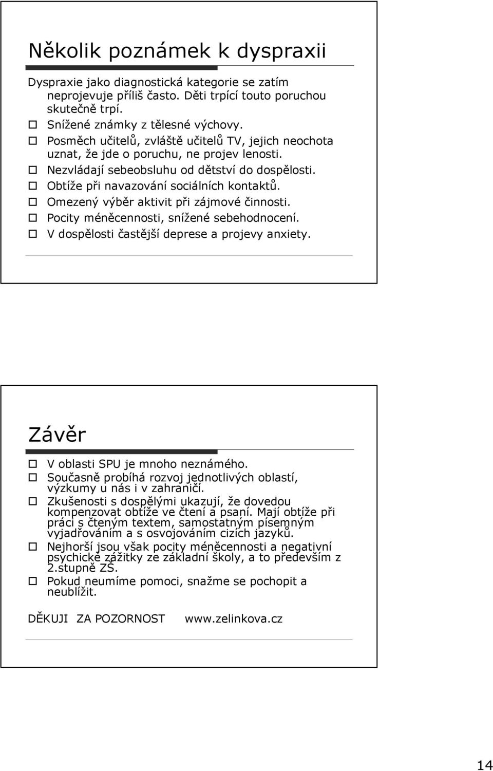 Omezený výběr aktivit při zájmové činnosti. Pocity méněcennosti, snížené sebehodnocení. V dospělosti častější deprese a projevy anxiety. Závěr V oblasti SPU je mnoho neznámého.