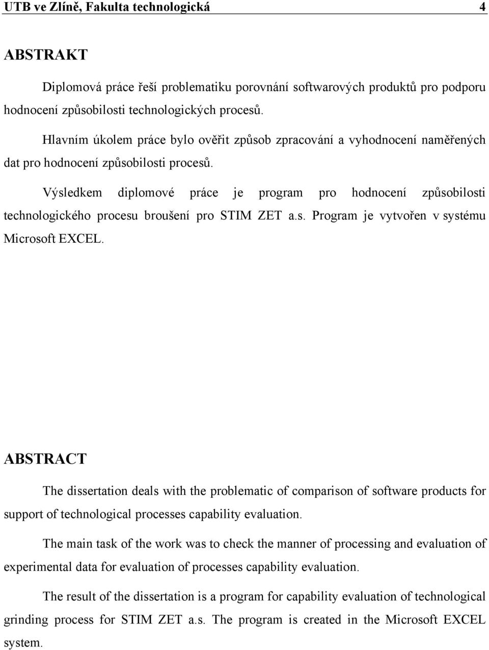 Výsledkem diplomové práce je program pro hodnocení způsobilosti technologického procesu broušení pro STIM ZET a.s. Program je vytvořen v systému Microsoft EXCEL.