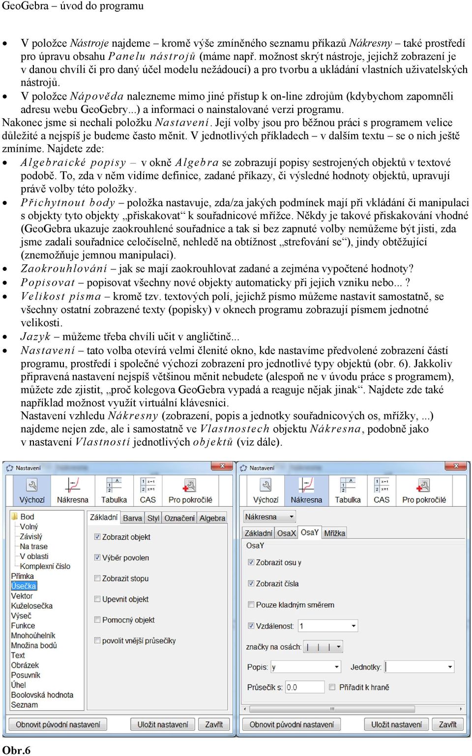 V položce Nápověda nalezneme mimo jiné přístup k on-line zdrojům (kdybychom zapomněli adresu webu GeoGebry...) a informaci o nainstalované verzi programu. Nakonec jsme si nechali položku Nastavení.