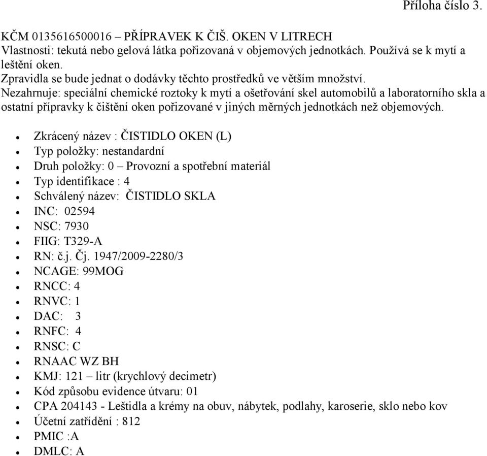 Používá se k mytí a leštění oken. Zpravidla se bude jednat o dodávky těchto prostředků ve větším množství.