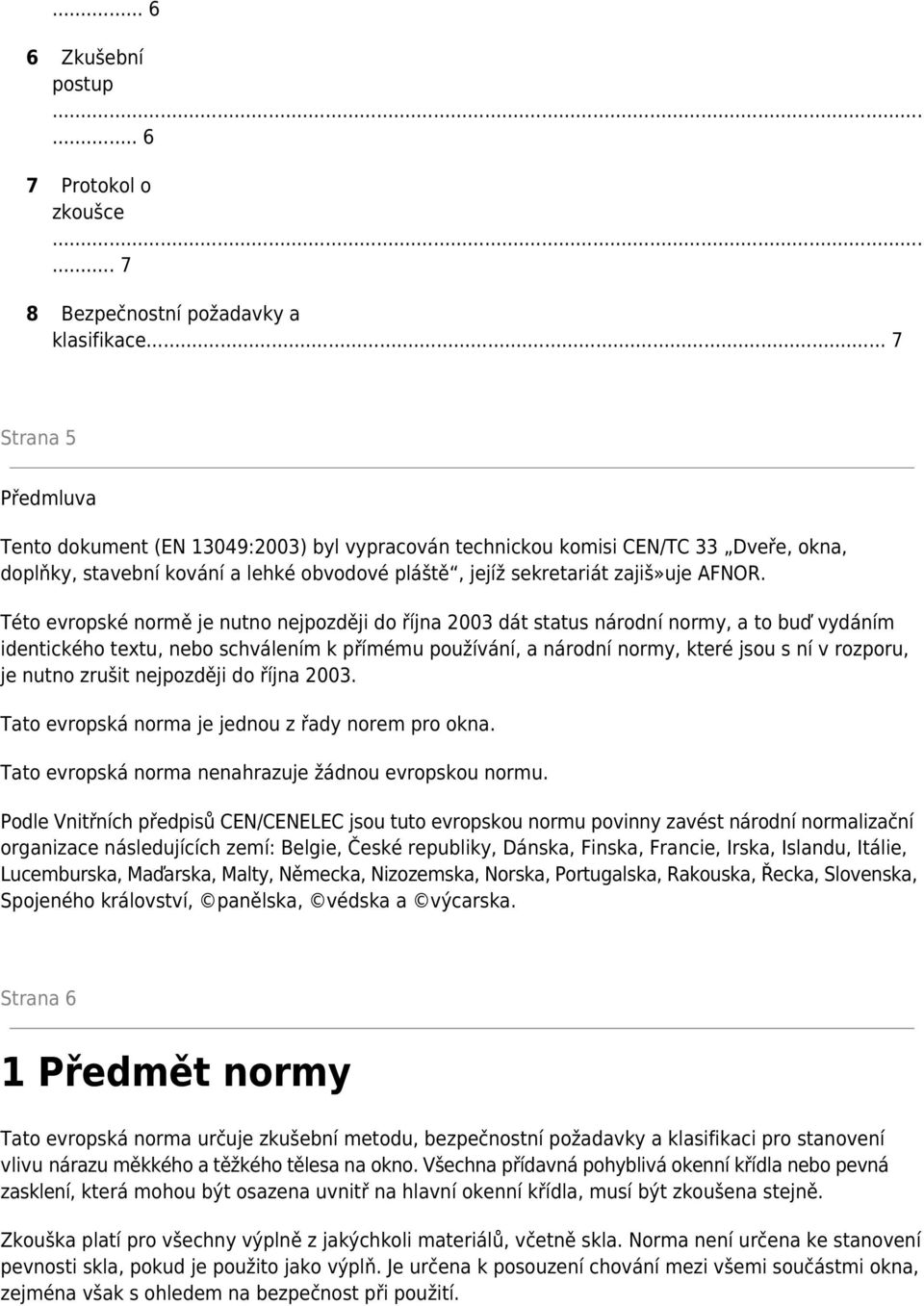 Této evropské normě je nutno nejpozději do října 2003 dát status národní normy, a to buď vydáním identického textu, nebo schválením k přímému používání, a národní normy, které jsou s ní v rozporu, je