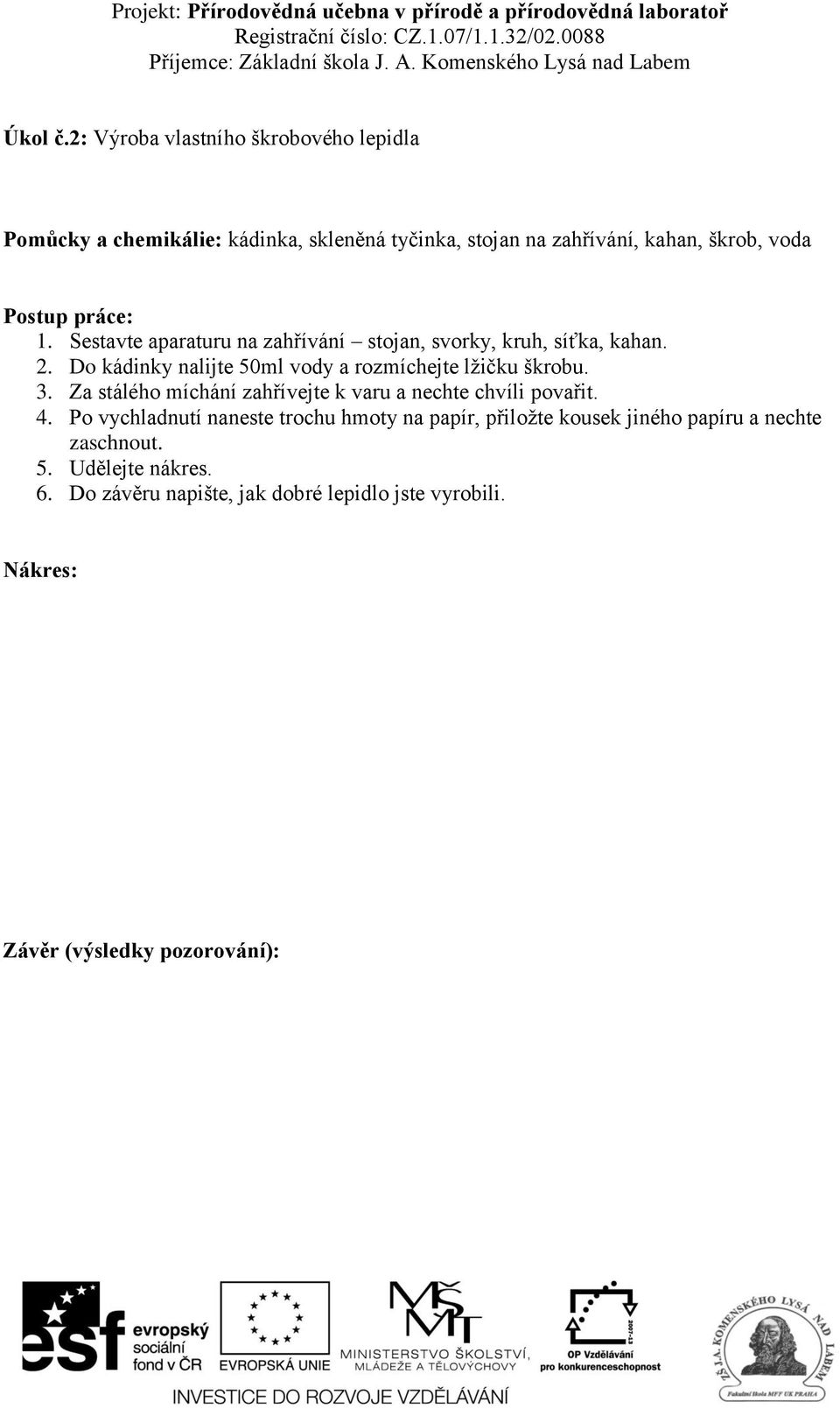 práce: 1. Sestavte aparaturu na zahřívání stojan, svorky, kruh, síťka, kahan. 2. Do kádinky nalijte 50ml vody a rozmíchejte lžičku škrobu.