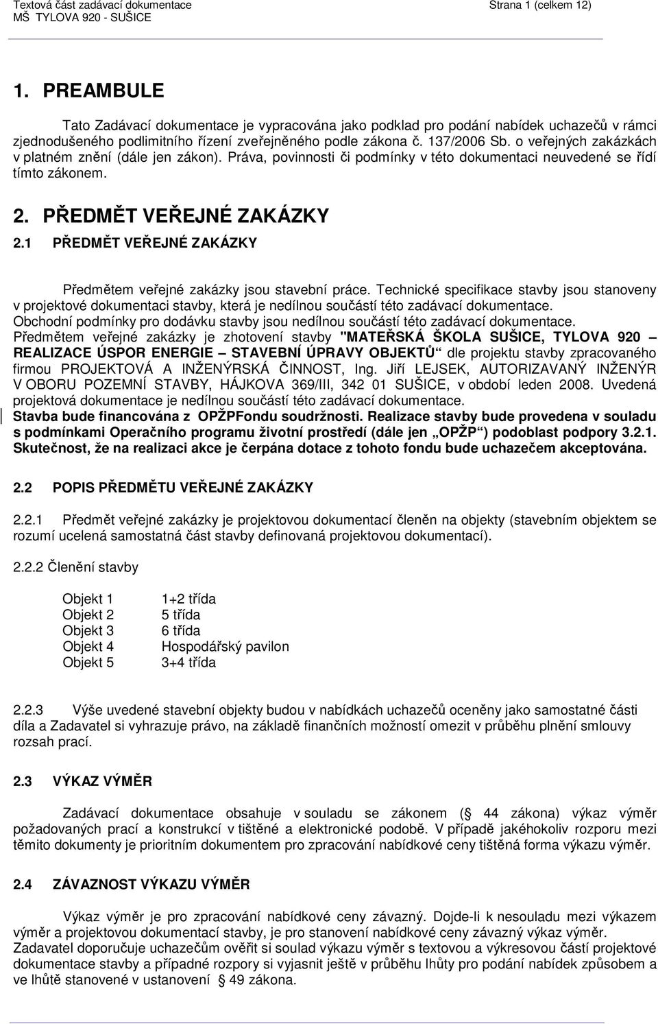 o veřejných zakázkách v platném znění (dále jen zákon). Práva, povinnosti či podmínky v této dokumentaci neuvedené se řídí tímto zákonem. 2. PŘEDMĚT VEŘEJNÉ ZAKÁZKY 2.