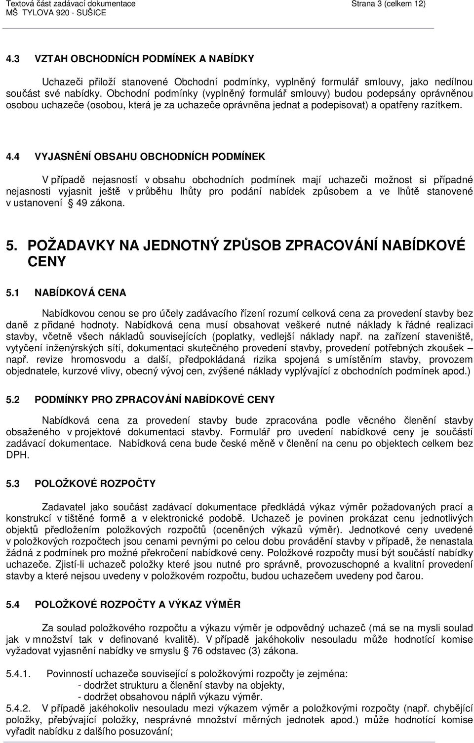 Obchodní podmínky (vyplněný formulář smlouvy) budou podepsány oprávněnou osobou uchazeče (osobou, která je za uchazeče oprávněna jednat a podepisovat) a opatřeny razítkem. 4.