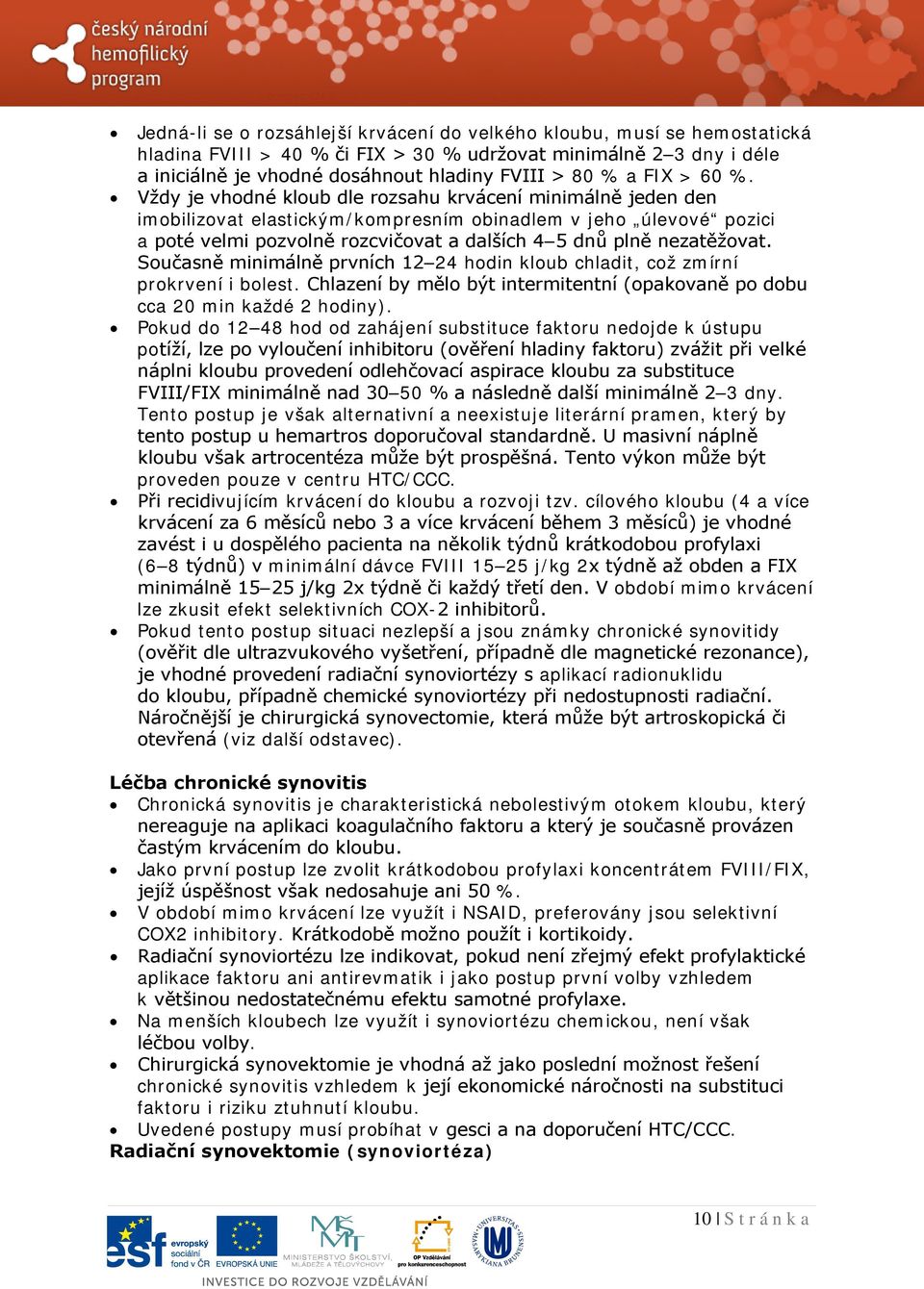 Vždy je vhodné kloub dle rozsahu krvácení minimálně jeden den imobilizovat elastickým/kompresním obinadlem v jeho úlevové pozici a poté velmi pozvolně rozcvičovat a dalších 4 5 dnů plně nezatěžovat.