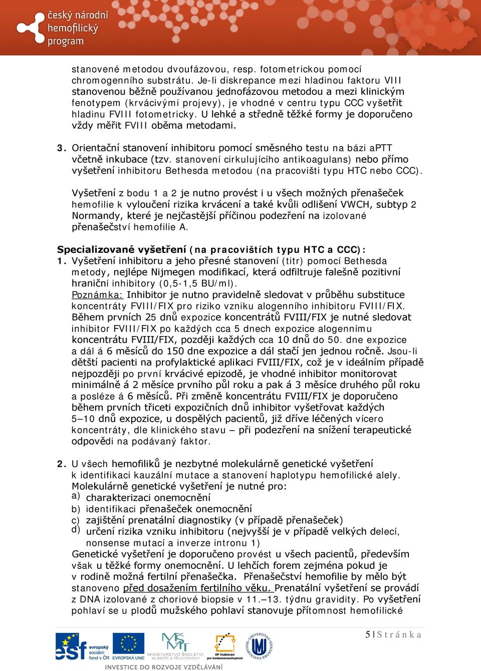 fotometricky. U lehké a středně těžké formy je doporučeno vždy měřit FVIII oběma metodami. 3. Orientační stanovení inhibitoru pomocí směsného testu na bázi aptt včetně inkubace (tzv.