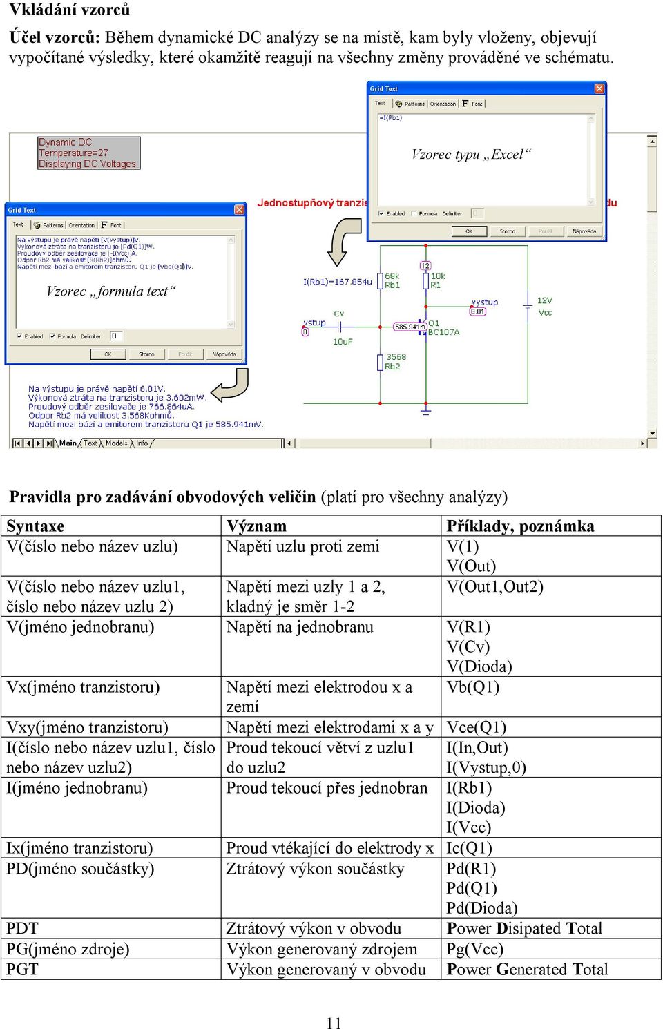 V(Out) V(číslo nebo název uzlu1, Napětí mezi uzly 1 a 2, V(Out1,Out2) číslo nebo název uzlu 2) kladný je směr 1-2 V(jméno jednobranu) Napětí na jednobranu V(R1) V(Cv) V(Dioda) Vx(jméno tranzistoru)