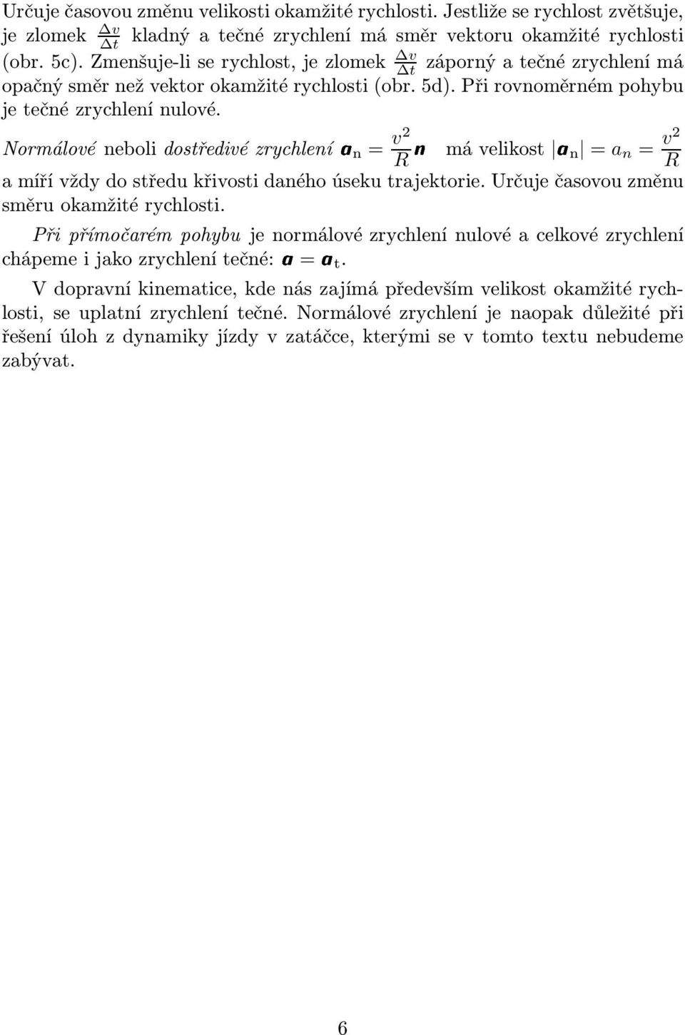 Normáloénebolidořediézrychlenían= an =a Rnmáeliko n = R a míří ždy do ředu křioi daného úeku rajekorie. Určuje čaoou změnu měru okamžié rychloi.