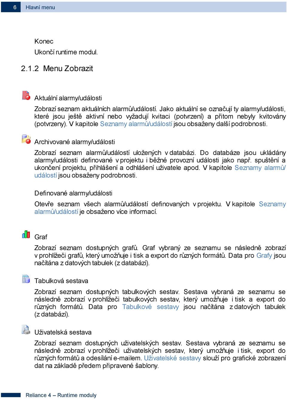 V kapitole Seznamy alarmů/událostí jsou obsaženy další podrobnosti. Archivované alarmy/události Zobrazí seznam alarmů/událostí uložených v databázi.