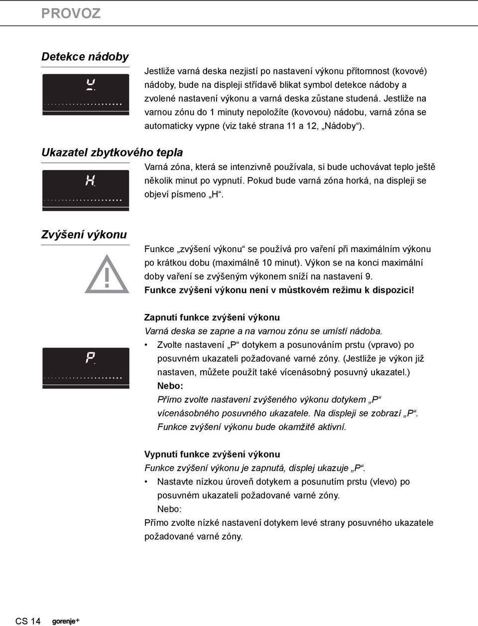 Ukazatel zbytkového tepla Varná zóna, která se intenzivně používala, si bude uchovávat teplo ještě několik minut po vypnutí. Pokud bude varná zóna horká, na displeji se objeví písmeno H.