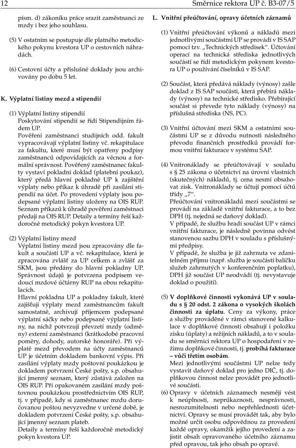 Výplatní listiny mezd a stipendií (1) Výplatní listiny stipendií Poskytování stipendií se řídí Stipendijním řádem UP. Pověření zaměstnanci studijních odd. fakult vypracovávají výplatní listiny vč.