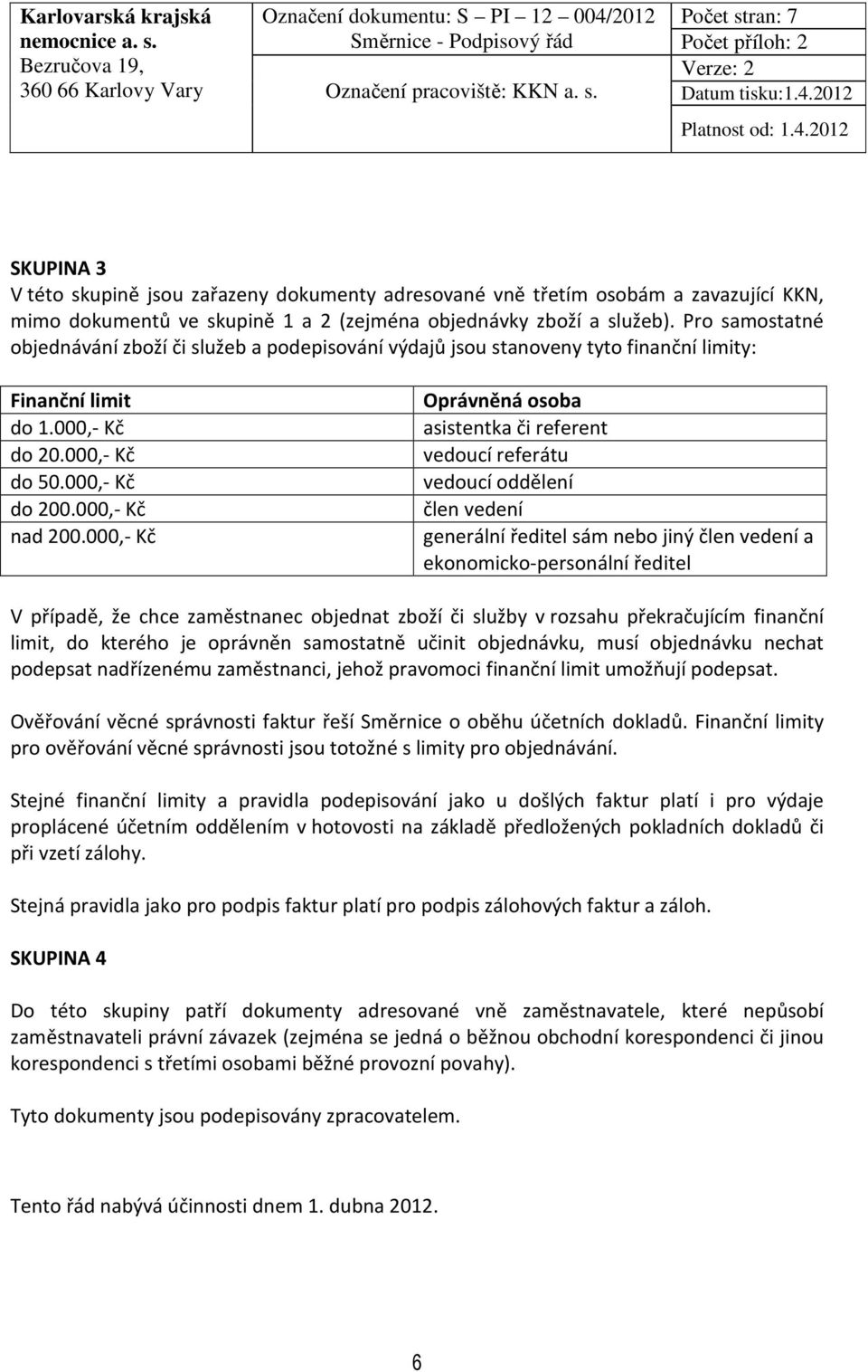 000,- Kč Oprávněná osoba asistentka či referent vedoucí referátu vedoucí oddělení člen vedení generální sám nebo jiný člen vedení a ekonomicko-personální V případě, že chce zaměstnanec objednat zboží