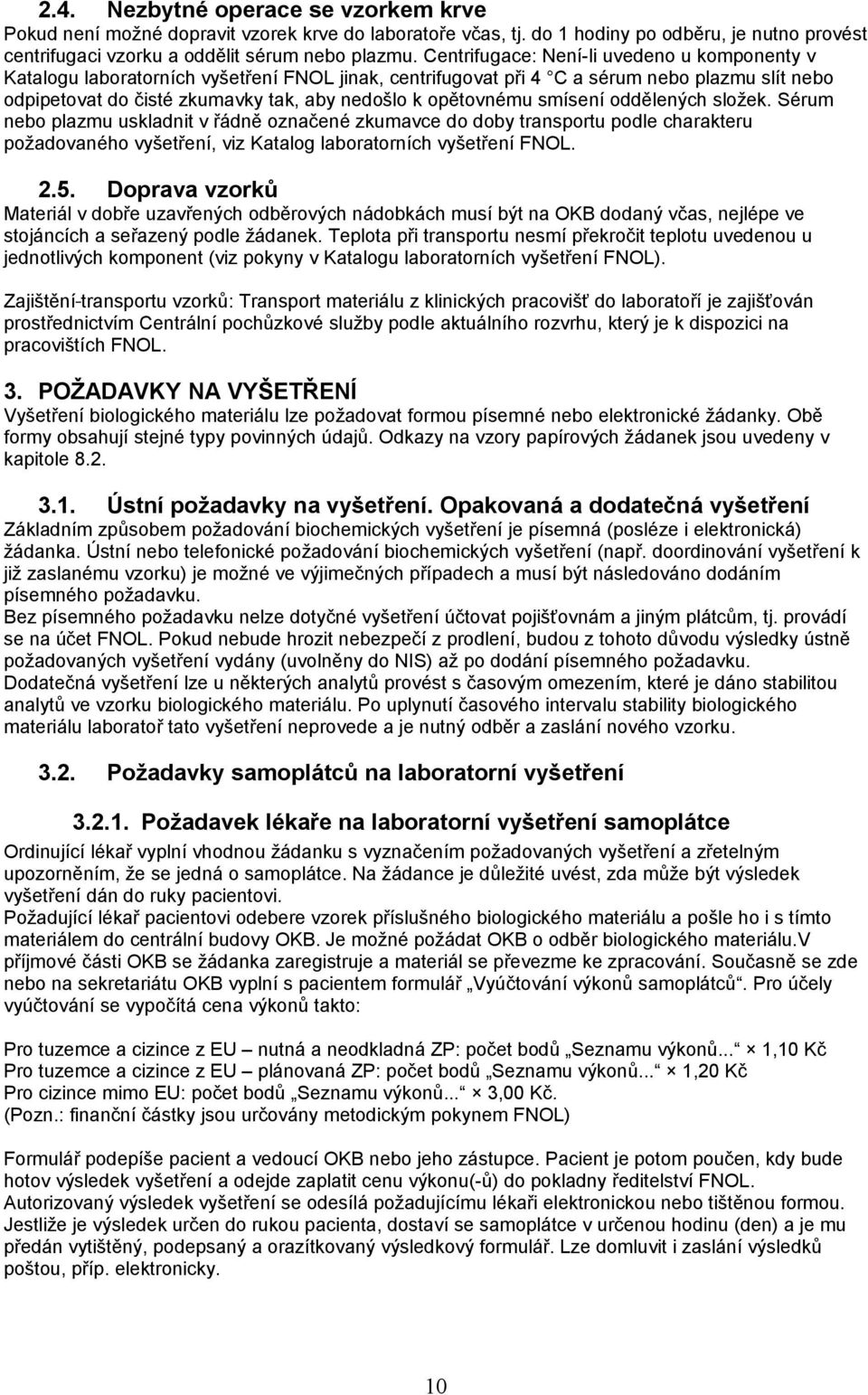 opětovnému smísení oddělených složek. Sérum nebo plazmu uskladnit v řádně označené zkumavce do doby transportu podle charakteru požadovaného vyšetření, viz Katalog laboratorních vyšetření FNOL. 2.5.