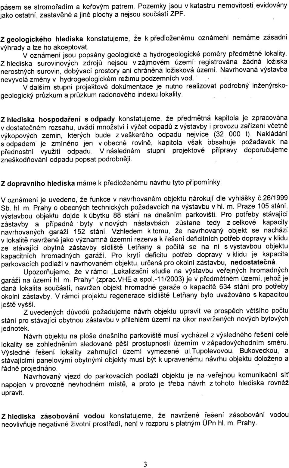 Z hlediska surovinových zdrojù nejsou v zájmovém území registrována žádná ložiska nerostných surovin, dobývací prostory ani chránìná ložisková území.
