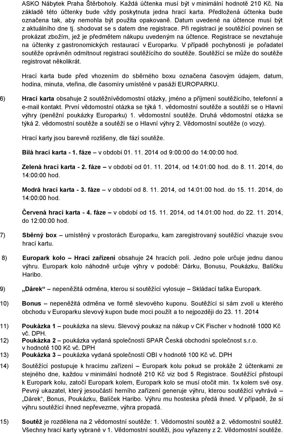 Při registraci je soutěžící povinen se prokázat zbožím, jež je předmětem nákupu uvedeným na účtence.