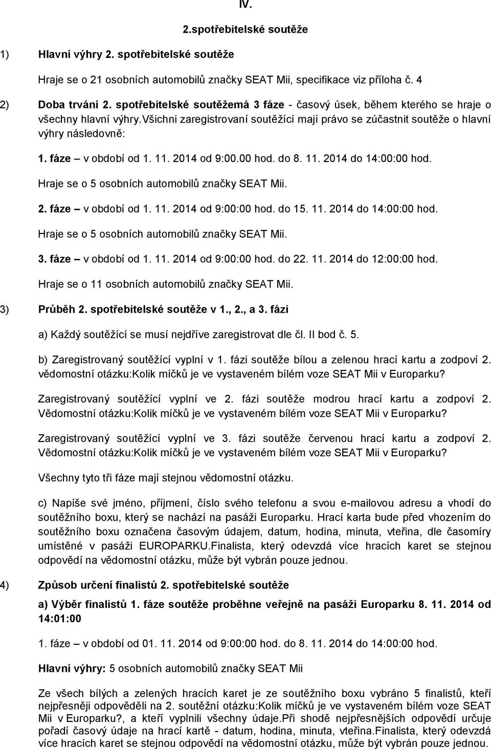 fáze v období od 1. 11. 2014 od 9:00.00 hod. do 8. 11. 2014 do 14:00:00 hod. Hraje se o 5 osobních automobilů značky SEAT Mii. 2. fáze v období od 1. 11. 2014 od 9:00:00 hod. do 15. 11. 2014 do 14:00:00 hod. Hraje se o 5 osobních automobilů značky SEAT Mii. 3.