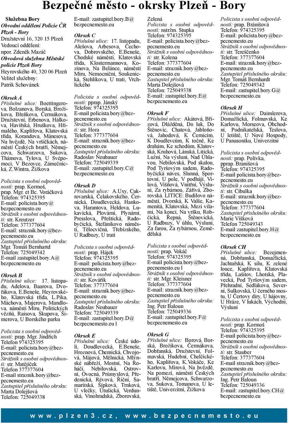 Břeňkova, Čermákova, Družstevní, Erbenova, Hálkova, Havířská, Hruškova, Hřímalého, Kaplířova, Klatovská třída, Korandova, Mánesova, Na hvězdě, Na vršíčkách, náměstí Českých bratří, Němejcova,