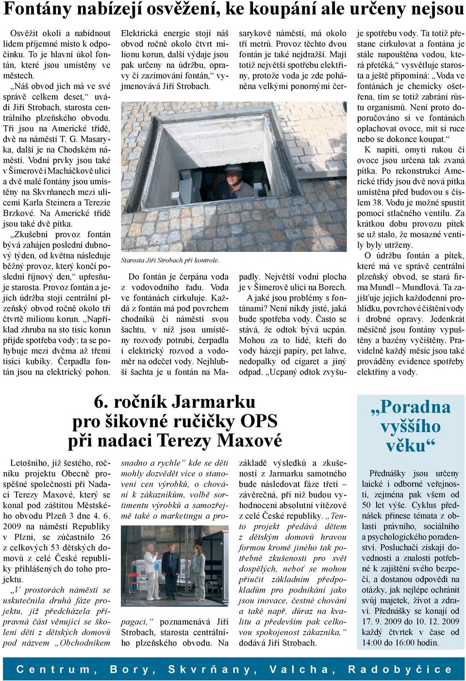 Vodní prvky jsou také v Šimerově i Macháčkově ulici a dvě malé fontány jsou umístěny na Skvrňanech mezi ulicemi Karla Steinera a Terezie Brzkové. Na Americké třídě jsou také dvě pítka.