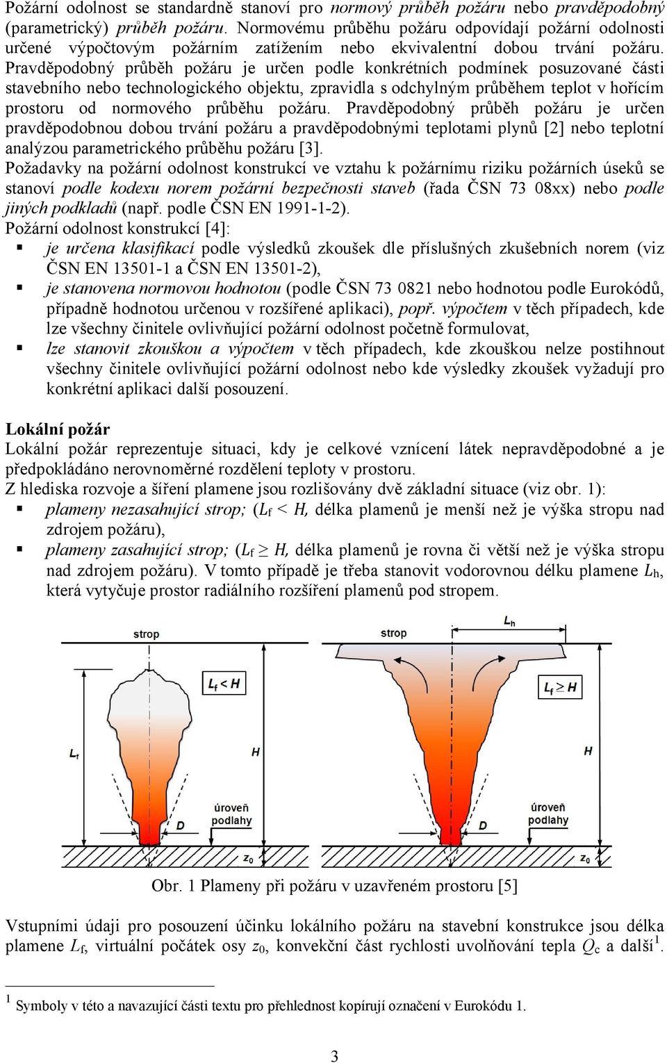 Pravděpodobný průběh požáru je určen podle konkrétních podmínek posuzované části stavebního nebo technologického objektu, zpravidla s odchylným průběhem teplot v hořícím prostoru od normového průběhu