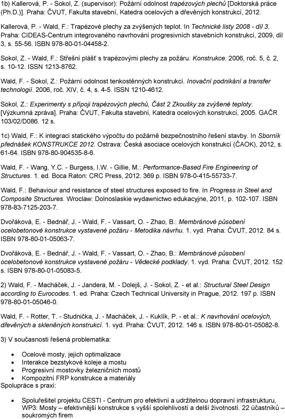 ISBN 978-80-01-04458-2. Sokol, Z. - Wald, F.: Střešní plášť s trapézovými plechy za požáru. Konstrukce. 2006, roč. 5, č. 2, s. 10-12. ISSN 1213-8762. Wald, F. - Sokol, Z.