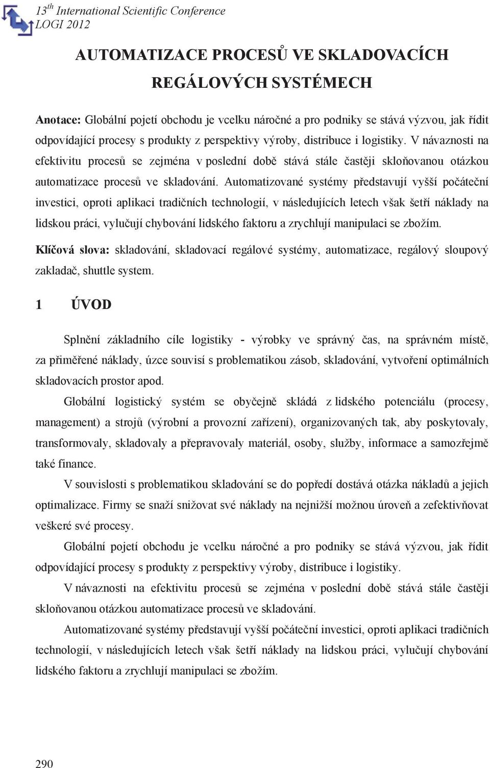 Automatizované systémy představují vyšší počáteční investici, oproti aplikaci tradičních technologií, v následujících letech však šetří náklady na lidskou práci, vylučují chybování lidského faktoru a