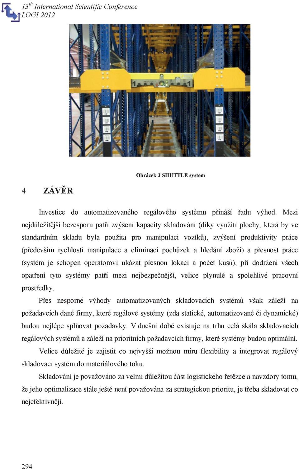 rychlostí manipulace a eliminací pochůzek a hledání zboží) a přesnost práce (systém je schopen operátorovi ukázat přesnou lokaci a počet kusů), při dodržení všech opatření tyto systémy patří mezi