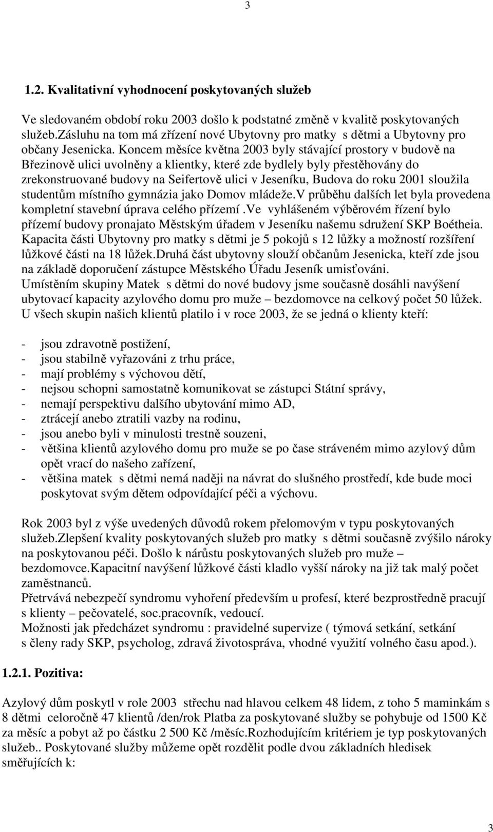 Koncem měsíce května 2003 byly stávající prostory v budově na Březinově ulici uvolněny a klientky, které zde bydlely byly přestěhovány do zrekonstruované budovy na Seifertově ulici v Jeseníku, Budova