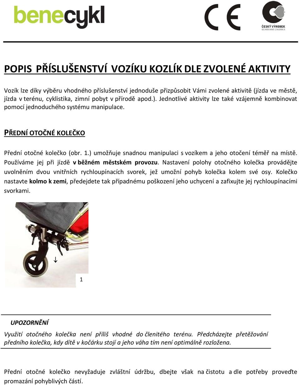 ) umožňuje snadnou manipulaci s vozíkem a jeho otočení téměř na místě. Používáme jej při jízdě v běžném městském provozu.