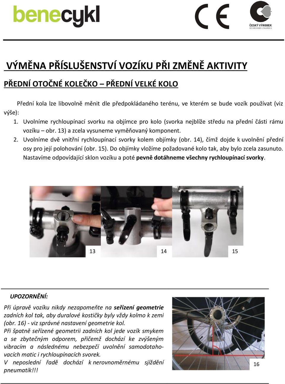 Uvolníme dvě vnitřní rychloupínací svorky kolem objímky (obr. 14), čímž dojde k uvolnění přední osy pro její polohování (obr. 15). Do objímky vložíme požadované kolo tak, aby bylo zcela zasunuto.