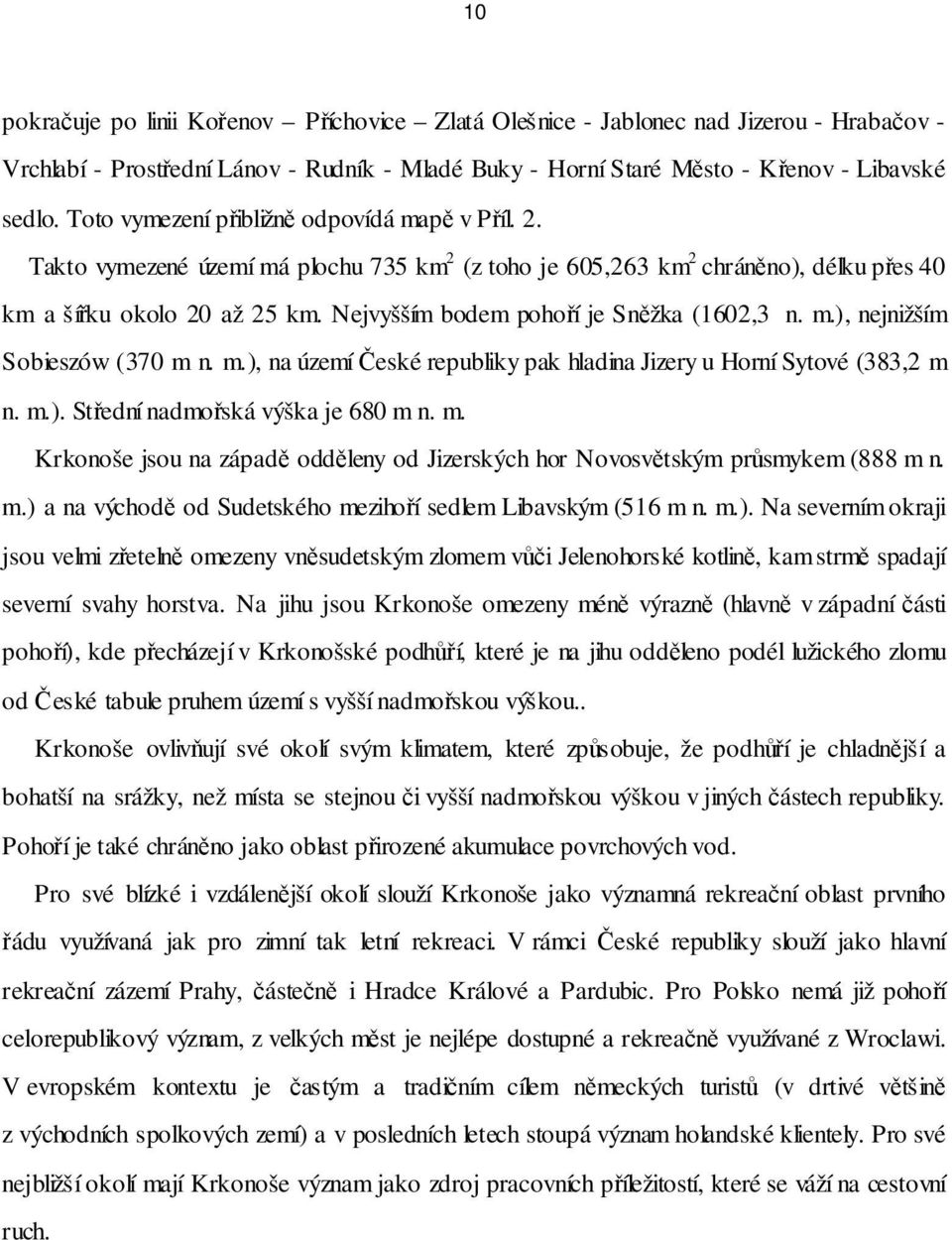 Nejvyšším bodem pohoří je Sněžka (1602,3 n. m.), nejnižším Sobieszów (370 m n. m.), na území České republiky pak hladina Jizery u Horní Sytové (383,2 m n. m.). Střední nadmořská výška je 680 m n. m. Krkonoše jsou na západě odděleny od Jizerských hor Novosvětským průsmykem (888 m n.