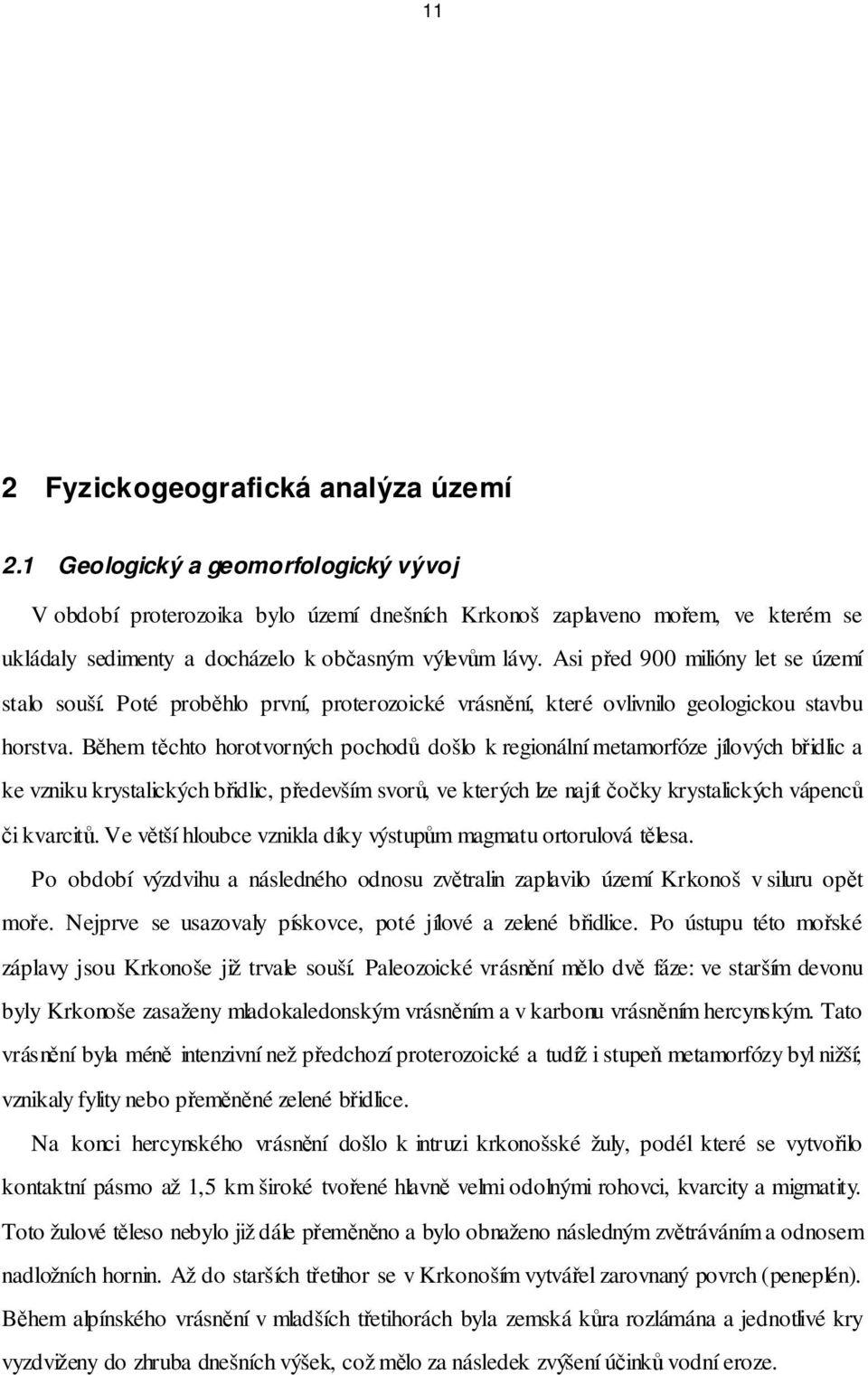 Asi před 900 milióny let se území stalo souší. Poté proběhlo první, proterozoické vrásnění, které ovlivnilo geologickou stavbu horstva.