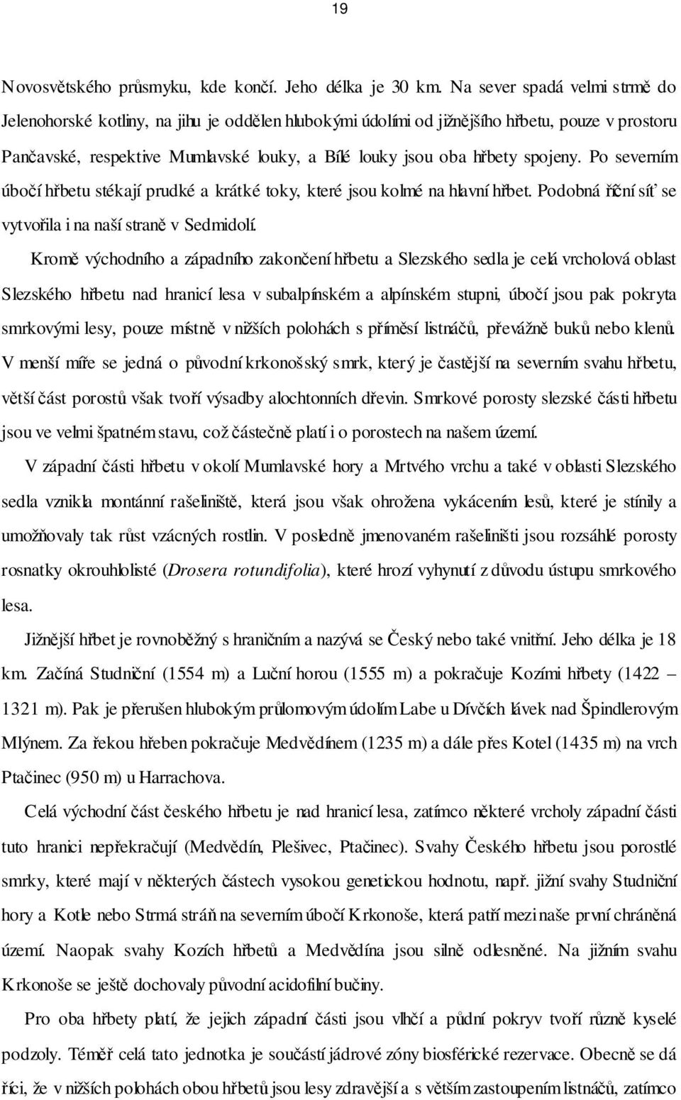spojeny. Po severním úbočí hřbetu stékají prudké a krátké toky, které jsou kolmé na hlavní hřbet. Podobná říční síť se vytvořila i na naší straně v Sedmidolí.