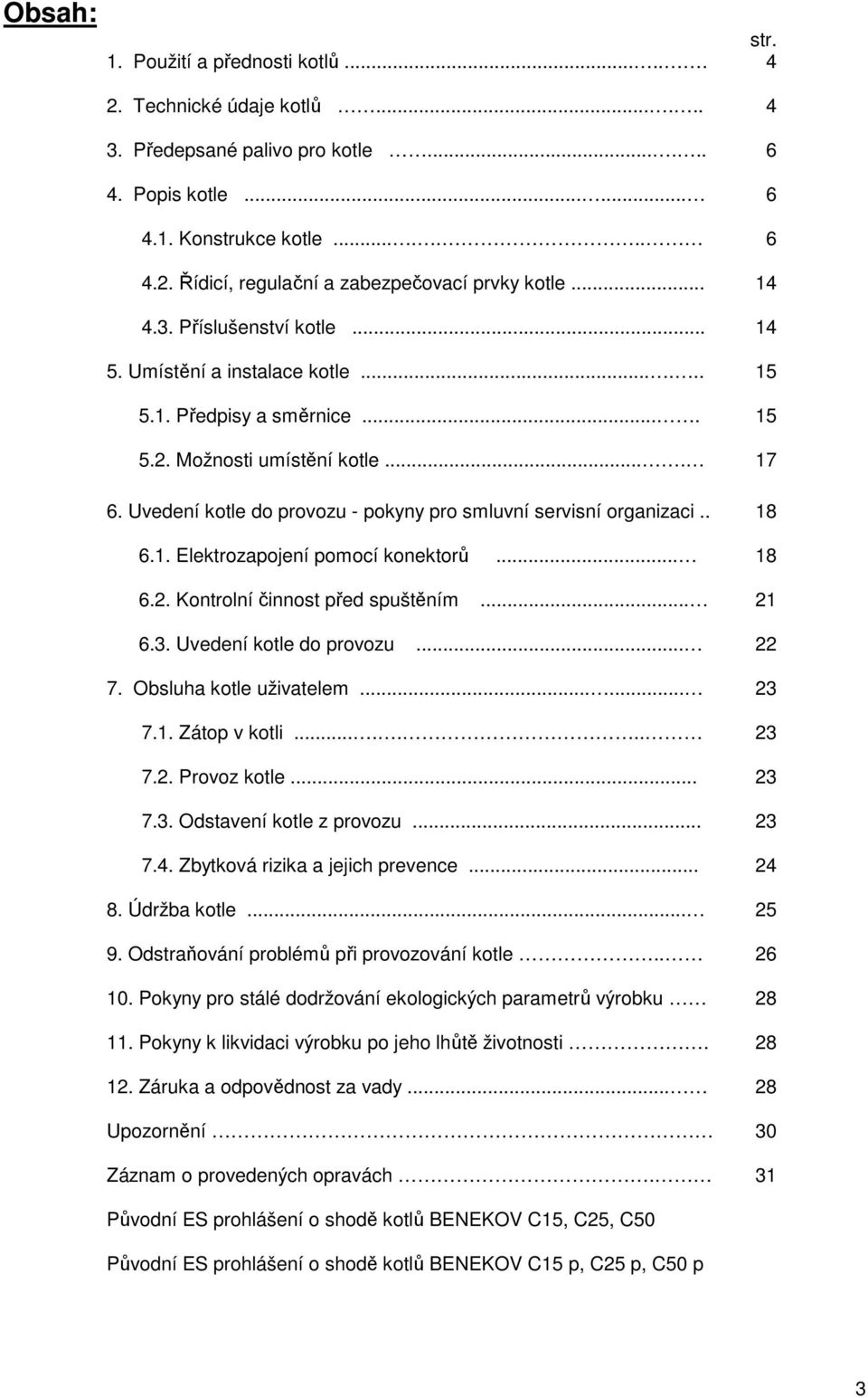 . 6.1. Elektrozapojení pomocí konektorů... 6.2. Kontrolní činnost před spuštěním... 6.3. Uvedení kotle do provozu... 7. Obsluha kotle uživatelem...... 7.1. Zátop v kotli....... 7.2. Provoz kotle... 7.3. Odstavení kotle z provozu.