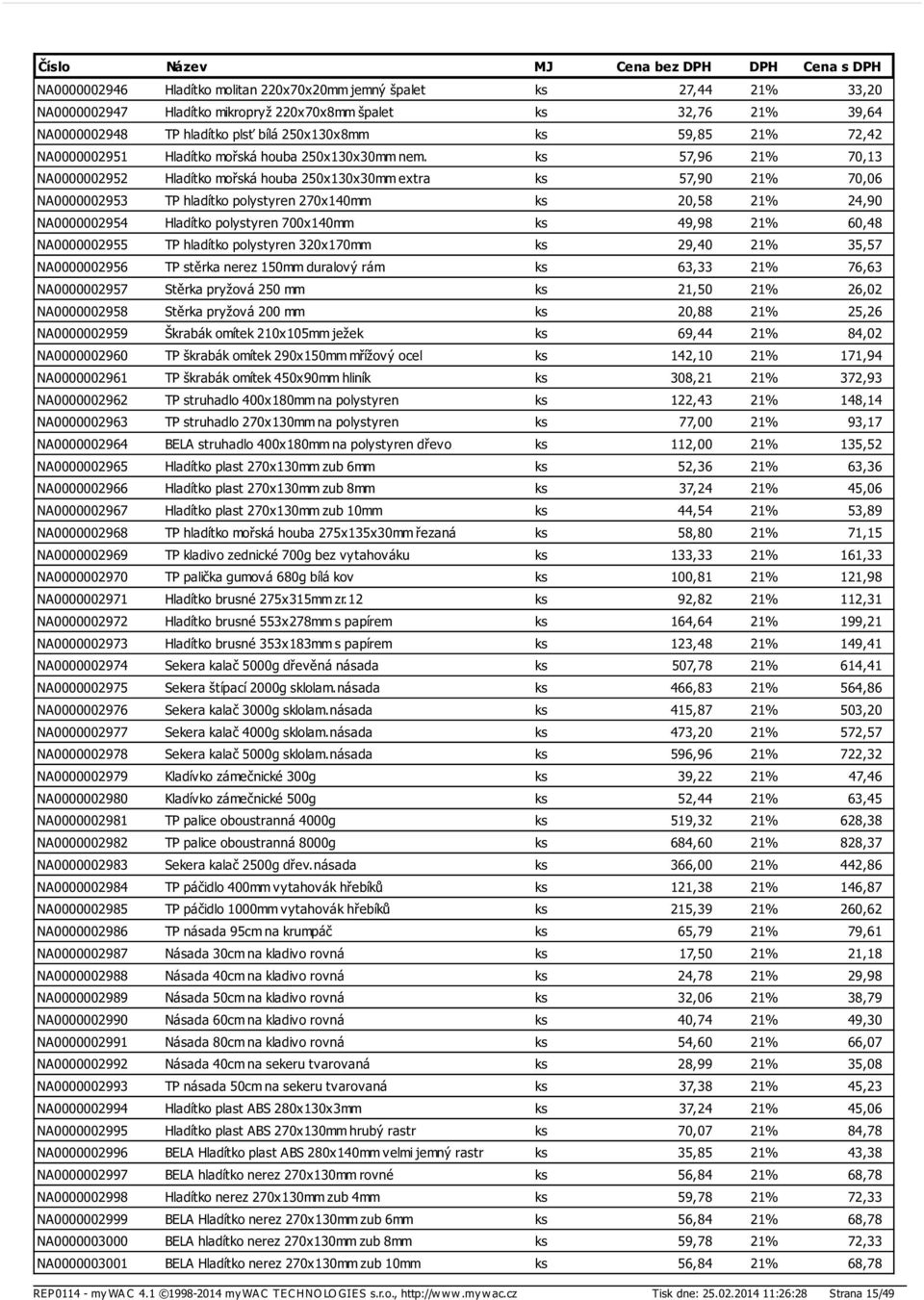 ks 57,96 21% 70,13 NA0000002952 Hladítko mořská houba 250x130x30mm extra ks 57,90 21% 70,06 NA0000002953 TP hladítko polystyren 270x140mm ks 20,58 21% 24,90 NA0000002954 Hladítko polystyren 700x140mm