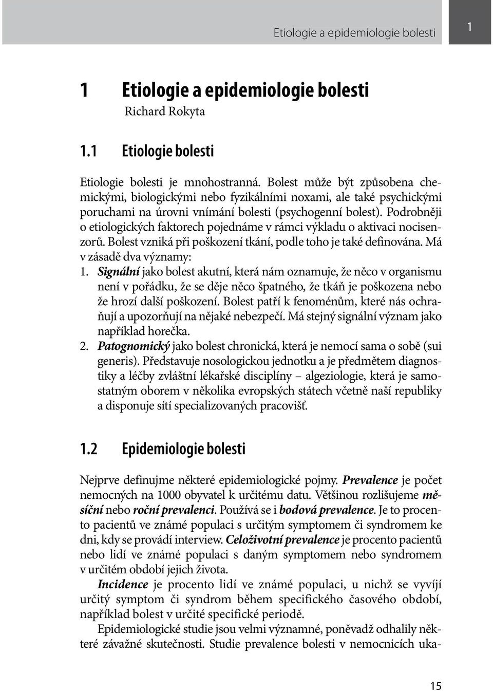 Podrobněji o etiologických faktorech pojednáme v rámci výkladu o aktivaci nocisenzorů. Bolest vzniká při poškození tkání, podle toho je také definována. Má v zásadě dva významy: 1.