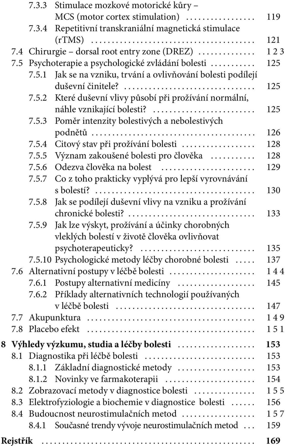 ... 125 7.5.3 Poměr intenzity bolestivých a nebolestivých podnětů... 126 7.5.4 Citový stav při prožívání bolesti... 128 7.5.5 Význam zakoušené bolesti pro člověka... 128 7.5.6 Odezva člověka na bolest.