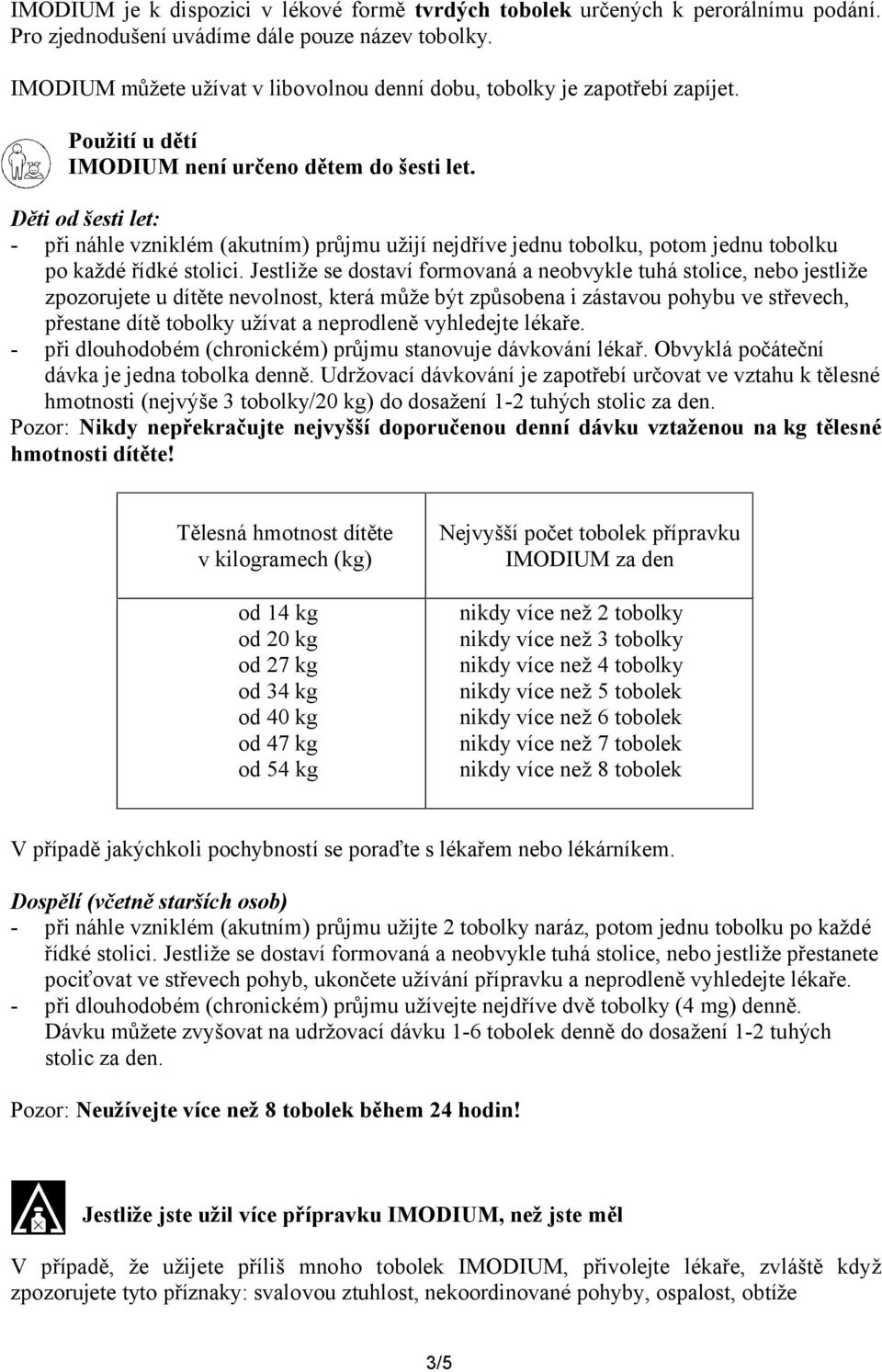 Děti od šesti let: - při náhle vzniklém (akutním) průjmu užijí nejdříve jednu tobolku, potom jednu tobolku po každé řídké stolici.